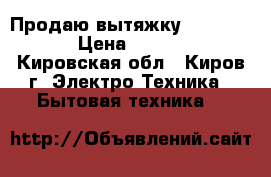 Продаю вытяжку Turborian › Цена ­ 2 000 - Кировская обл., Киров г. Электро-Техника » Бытовая техника   